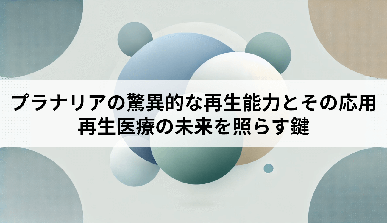 プラナリアの驚異的な再生能力とその応用：再生医療の未来を照らす鍵