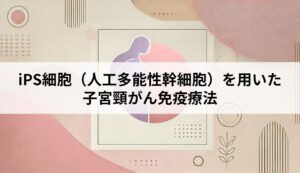 iPS細胞（人工多能性幹細胞）を用いた子宮頸がん免疫療法